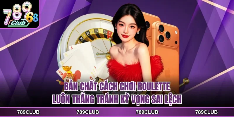 Bản chất cách chơi Roulette luôn thắng tránh kỳ vọng sai lệch