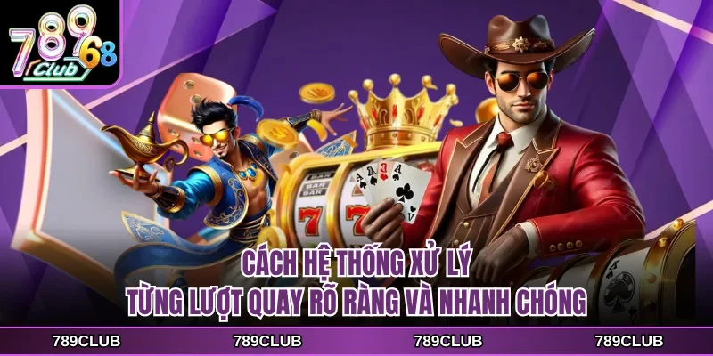 Cách hệ thống xử lý từng lượt quay rõ ràng và nhanh chóng
