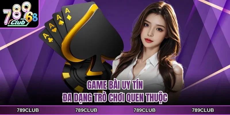 Game bài uy tín đa dạng trò chơi quen thuộc