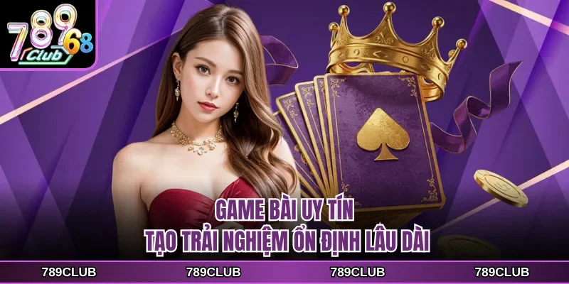 Game bài uy tín tạo trải nghiệm ổn định lâu dài