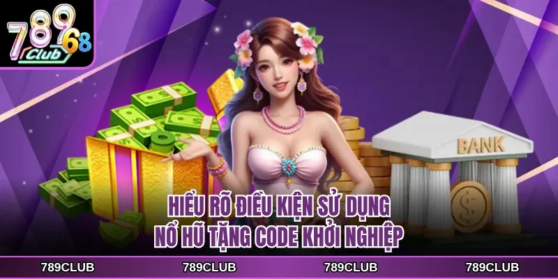 Hiểu rõ điều kiện sử dụng nổ hũ tặng code khởi nghiệp