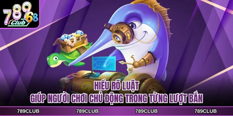 Hiểu rõ luật giúp người chơi chủ động trong từng lượt bắn