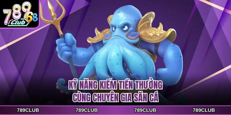 Kỹ năng kiếm tiền thưởng cùng chuyên gia săn cá