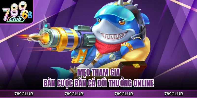 Mẹo tham gia bàn cược bắn cá đổi thưởng online